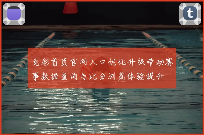 竞彩首页官网入口优化升级带动赛事数据查询与比分浏览体验提升