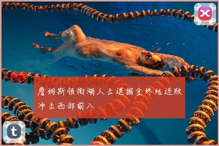 詹姆斯领衔湖人击退掘金终结连败冲击西部前八