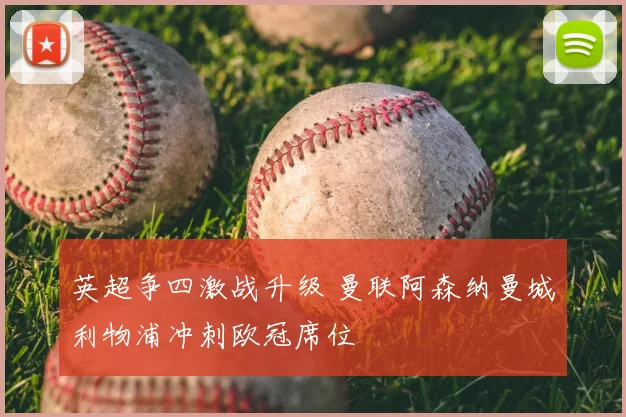 英超争四激战升级 曼联阿森纳曼城利物浦冲刺欧冠席位