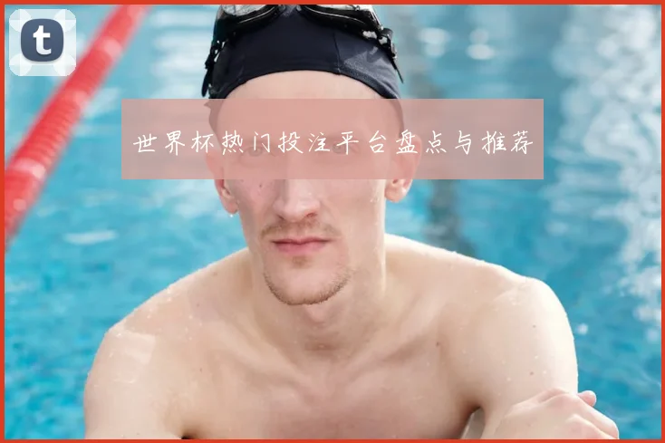 世界杯热门投注平台盘点与推荐