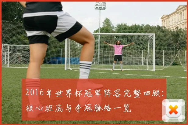 2016年世界杯冠军阵容完整回顾：核心班底与夺冠脉络一览