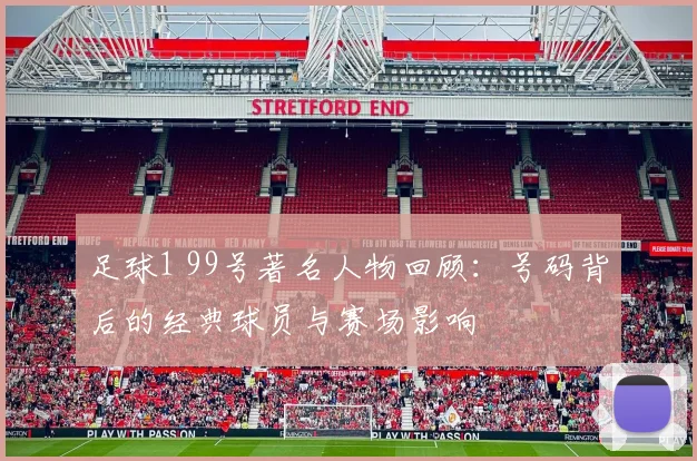 足球1 99号著名人物回顾：号码背后的经典球员与赛场影响