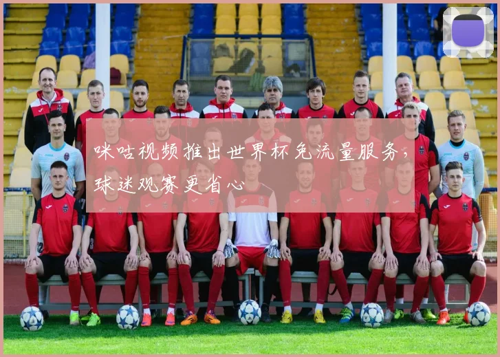咪咕视频推出世界杯免流量服务，球迷观赛更省心