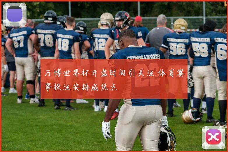 万博世界杯开盘时间引关注 体育赛事投注安排成焦点