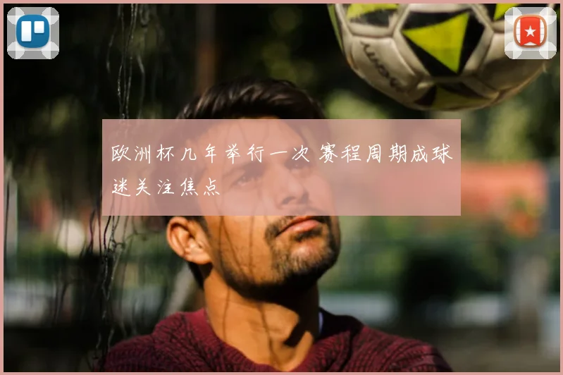 欧洲杯几年举行一次 赛程周期成球迷关注焦点