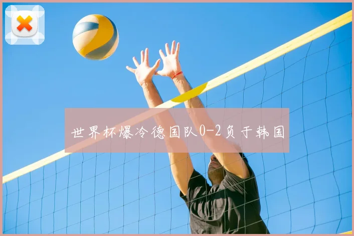世界杯爆冷德国队0-2负于韩国