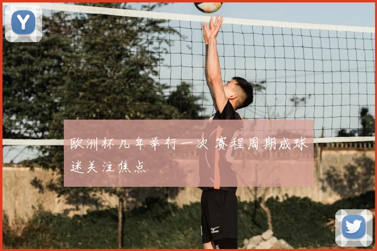 欧洲杯几年举行一次 赛程周期成球迷关注焦点